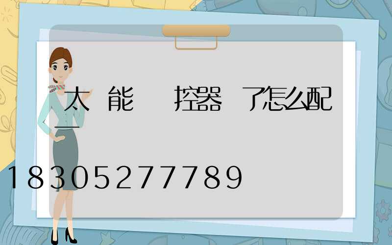 太陽能燈遙控器丟了怎么配一個