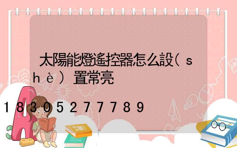 太陽能燈遙控器怎么設(shè)置常亮
