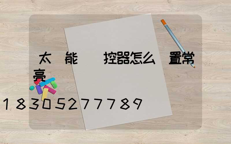 太陽能燈遙控器怎么設置常亮