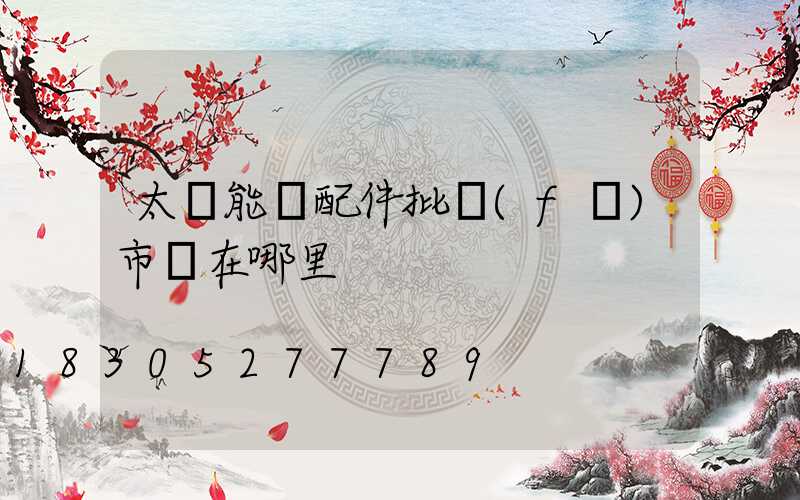 太陽能燈配件批發(fā)市場在哪里