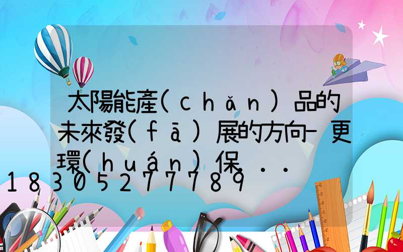 太陽能產(chǎn)品的未來發(fā)展的方向-更環(huán)保...