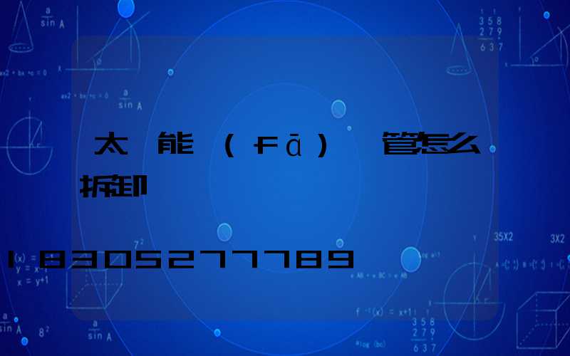 太陽能發(fā)熱管怎么拆卸視頻