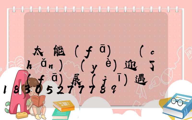 太陽能發(fā)電產(chǎn)業(yè)迎來了發(fā)展機(jī)遇