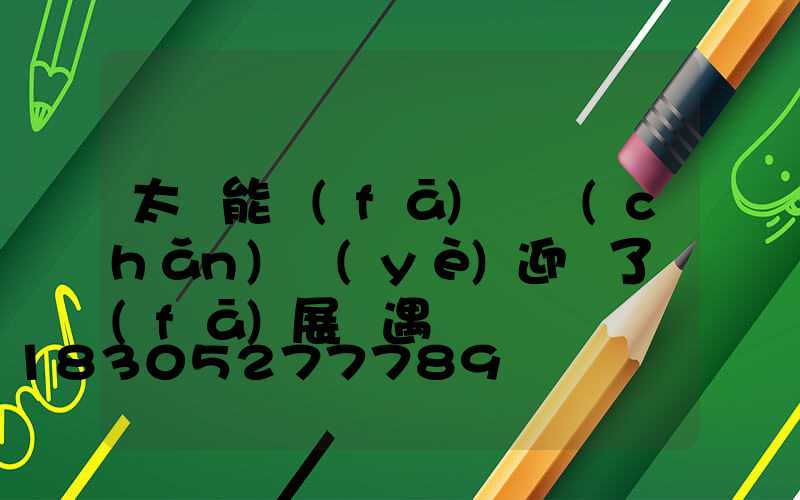 太陽能發(fā)電產(chǎn)業(yè)迎來了發(fā)展機遇