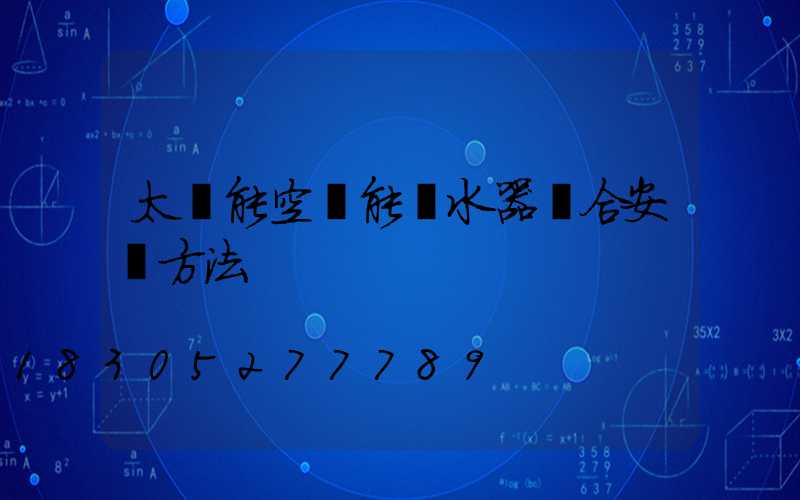 太陽能空氣能熱水器組合安裝方法