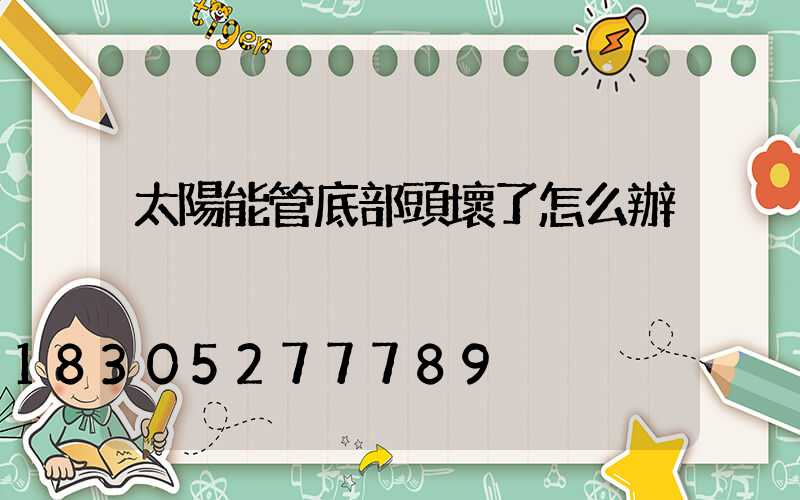 太陽能管底部頭壞了怎么辦
