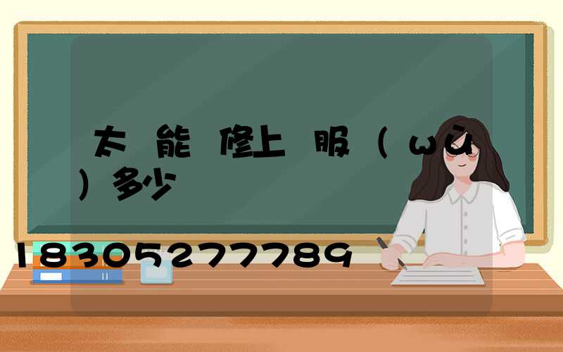 太陽能維修上門服務(wù)多少錢