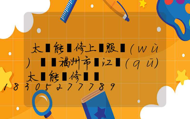 太陽能維修上門服務(wù)電話福州市臺江區(qū)太陽能維修電話