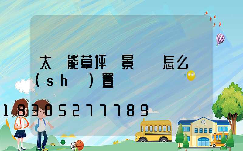 太陽能草坪燈景觀燈怎么設(shè)置