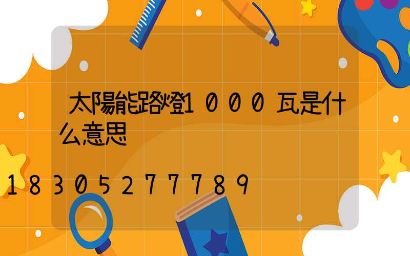 太陽能路燈1000瓦是什么意思