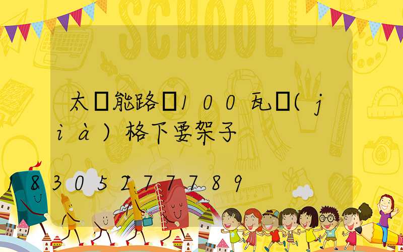 太陽能路燈100瓦價(jià)格下要架子
