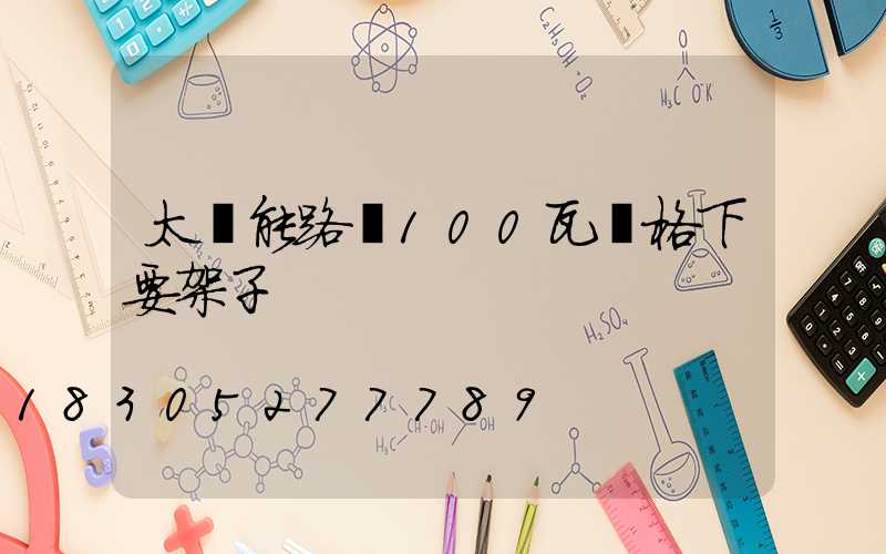 太陽能路燈100瓦價格下要架子