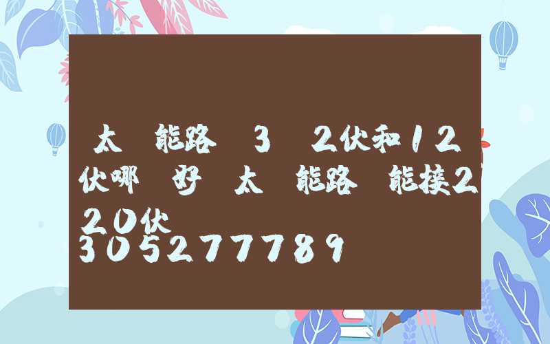 太陽能路燈3.2伏和12伏哪個好(太陽能路燈能接220伏電嗎)