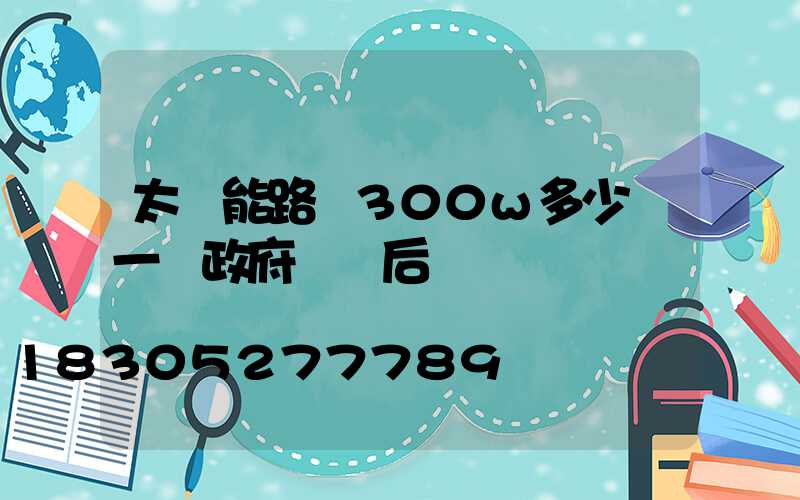 太陽能路燈300w多少錢一臺政府補貼后