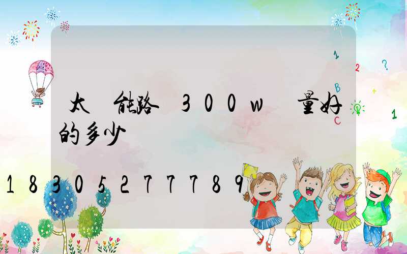 太陽能路燈300w質量好的多少錢