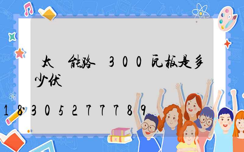 太陽能路燈300瓦板是多少伏