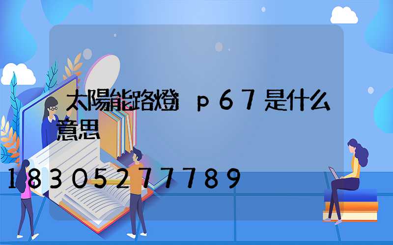 太陽能路燈ip67是什么意思