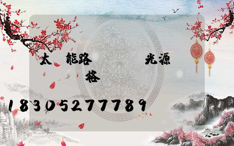 太陽能路燈led光源規(guī)格選擇