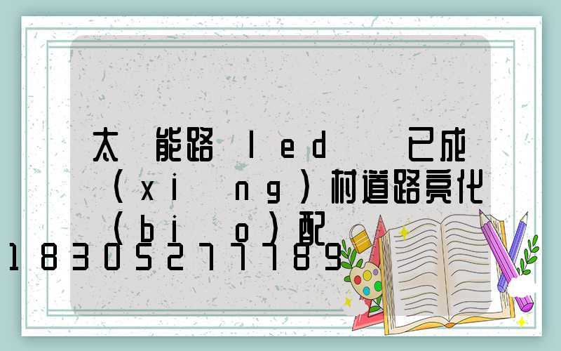 太陽能路燈led燈頭已成鄉(xiāng)村道路亮化標(biāo)配