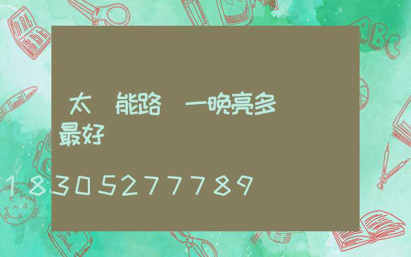 太陽能路燈一晚亮多長時間最好