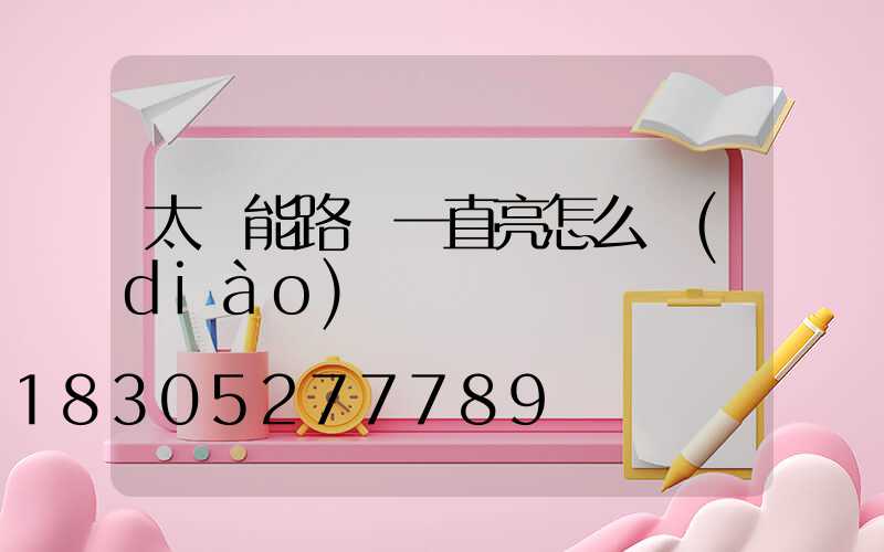 太陽能路燈一直亮怎么調(diào)