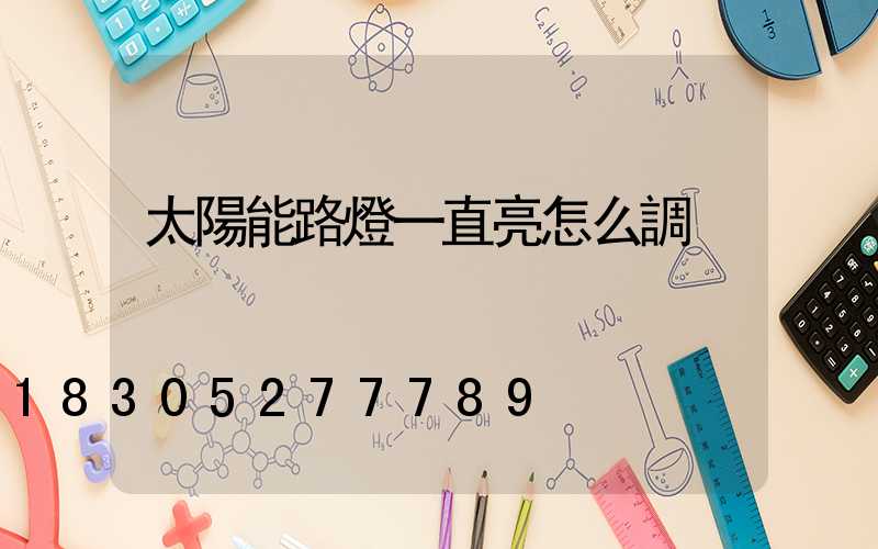 太陽能路燈一直亮怎么調
