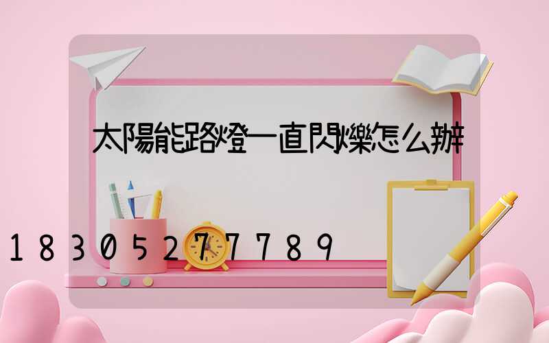 太陽能路燈一直閃爍怎么辦