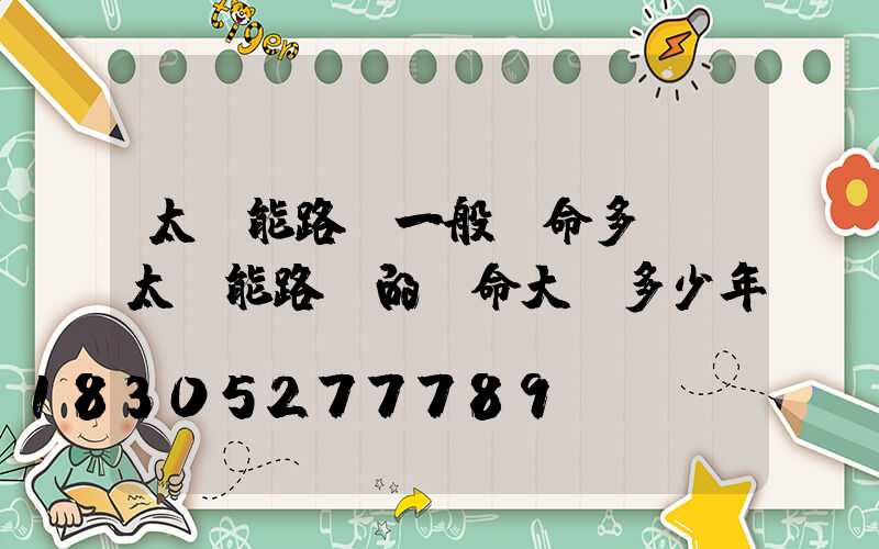 太陽能路燈一般壽命多長(太陽能路燈的壽命大約多少年)