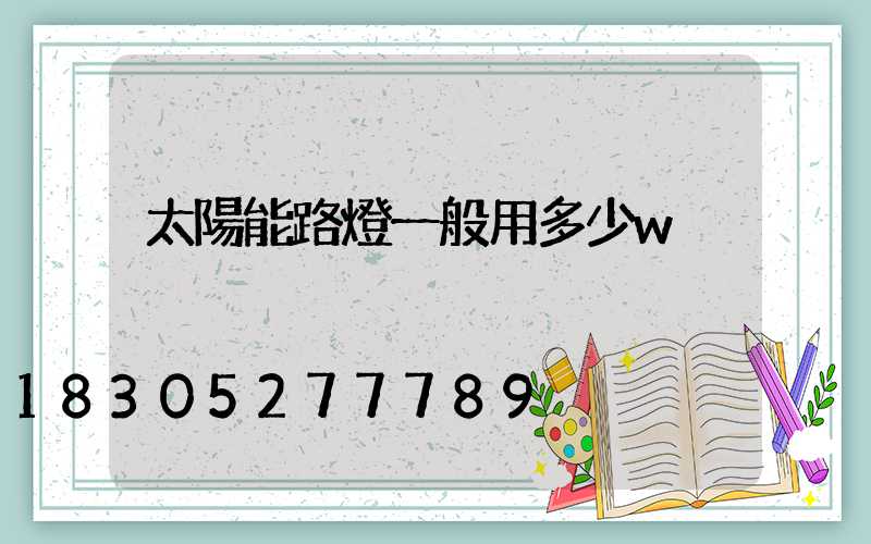 太陽能路燈一般用多少w