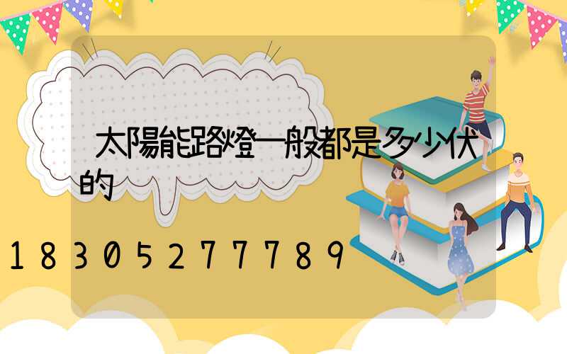 太陽能路燈一般都是多少伏的