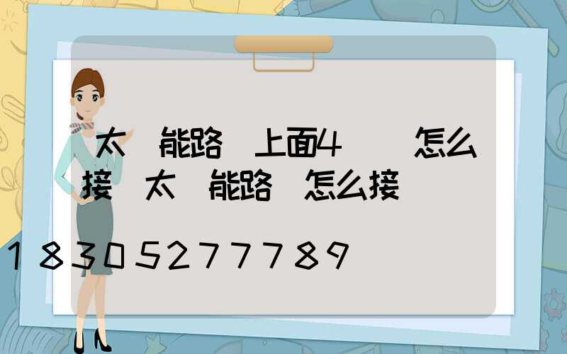 太陽能路燈上面4條線怎么接(太陽能路燈怎么接)
