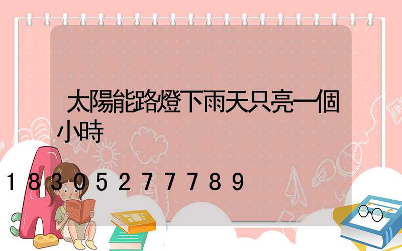 太陽能路燈下雨天只亮一個小時