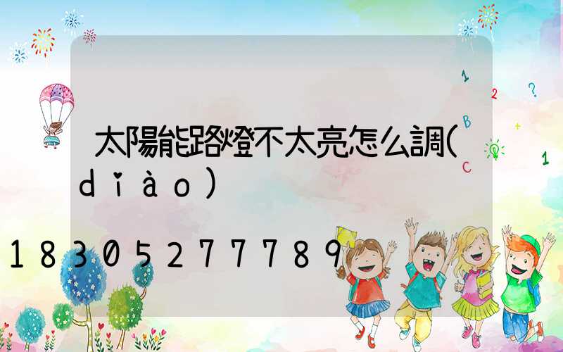 太陽能路燈不太亮怎么調(diào)