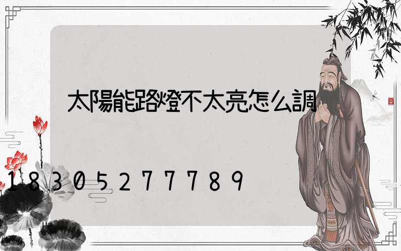 太陽能路燈不太亮怎么調