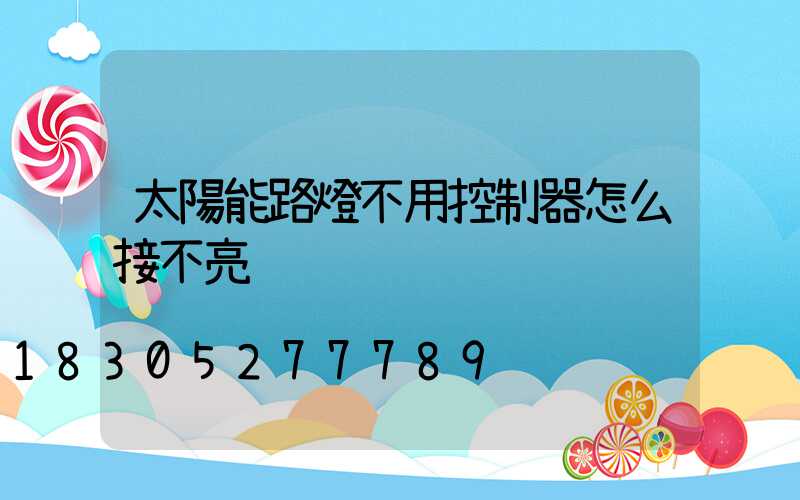 太陽能路燈不用控制器怎么接不亮