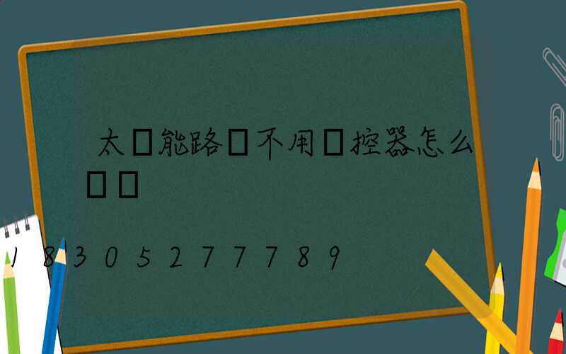 太陽能路燈不用遙控器怎么開燈