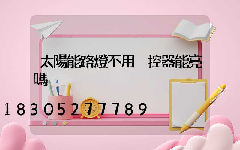 太陽能路燈不用遙控器能亮嗎