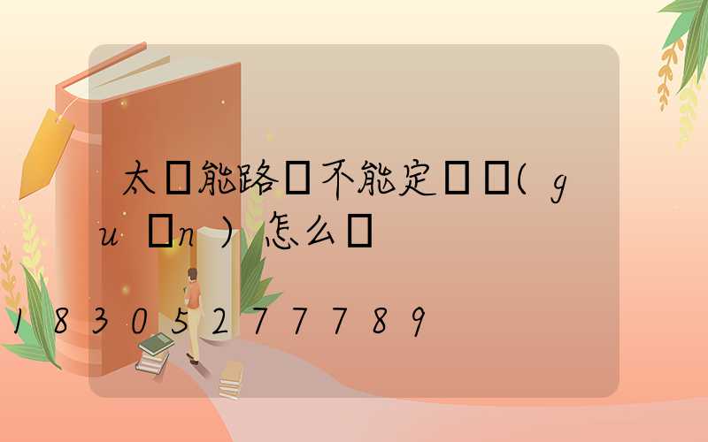太陽能路燈不能定時關(guān)怎么辦