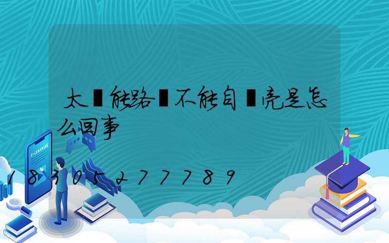 太陽能路燈不能自動亮是怎么回事