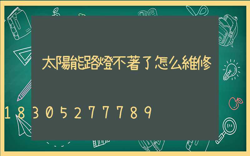 太陽能路燈不著了怎么維修
