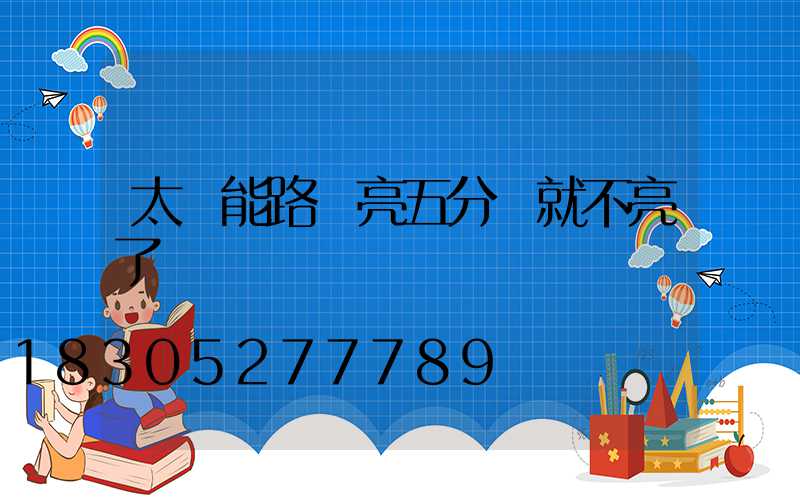 太陽能路燈亮五分鐘就不亮了