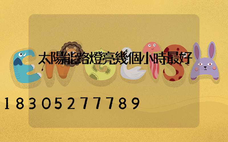 太陽能路燈亮幾個小時最好