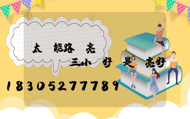 太陽能路燈亮燈時間調(diào)三小時好還是長亮好