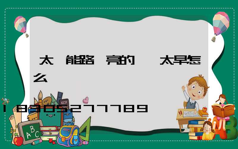 太陽能路燈亮的時間太早怎么調