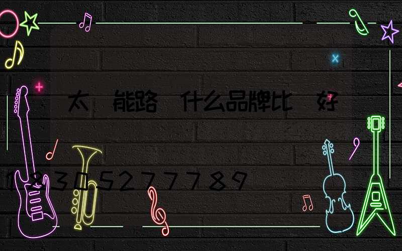 太陽能路燈什么品牌比較好