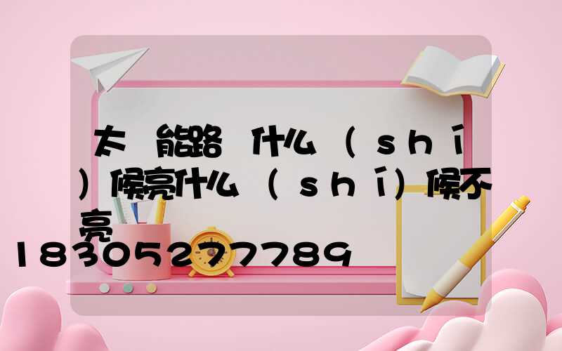 太陽能路燈什么時(shí)候亮什么時(shí)候不亮