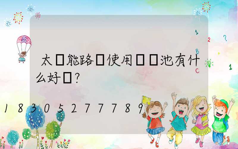 太陽能路燈使用鋰電池有什么好處？
