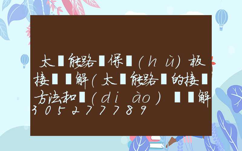 太陽能路燈保護(hù)板接線圖解(太陽能路燈的接線方法和調(diào)試圖解)
