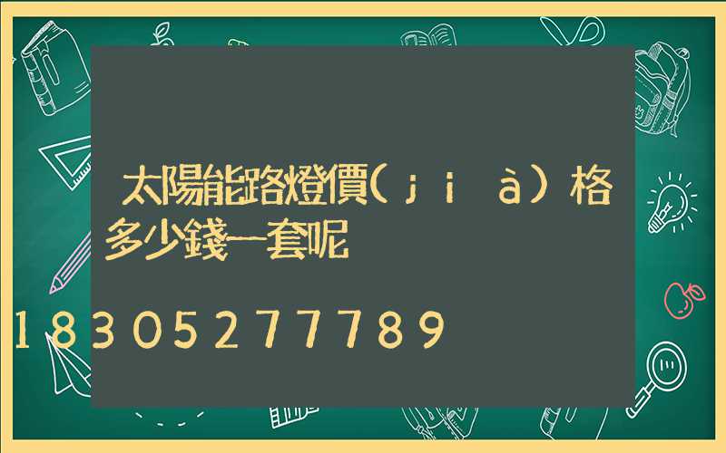 太陽能路燈價(jià)格多少錢一套呢