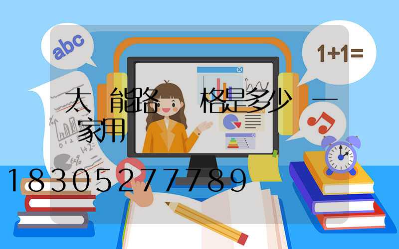 太陽能路燈價格是多少錢一個家用